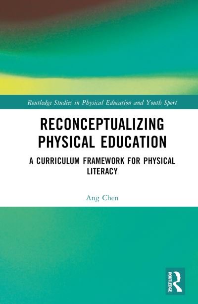 Reconceptualizing Physical Education: A Curriculum Framework for Physical Literacy - Routledge Studies in Physical Education and Youth Sport - Ang Chen - Bøger - Taylor & Francis Ltd - 9780367756949 - 9. august 2022