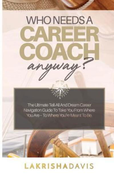 Cover for Lakrisha Davis · Who Needs a Career Coach Anyway?! : The Ultimate Tell-All And Dream Career Navigation Guide To Take You From Where You Are - To Where You're Meant To Be. (Paperback Bog) (2018)