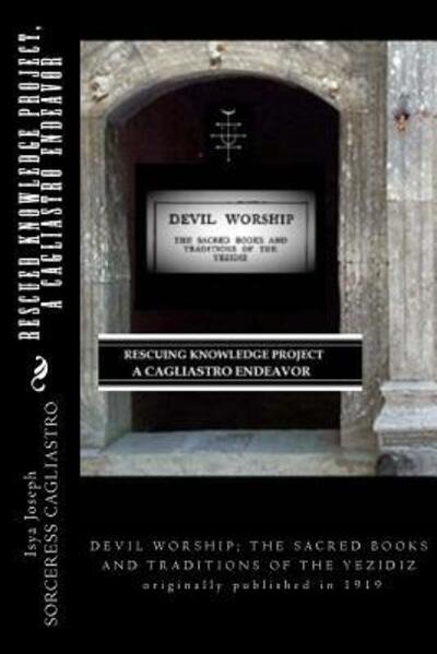 Cover for Isya Joseph · RESCUED KNOWLEDGE PROJECT, A Cagliastro Endeavor : DEVIL WORSHIP; THE SACRED BOOKS AND TRADITIONS OF THE YEZIDIZ originally published in 1919 (Paperback Book) (2016)