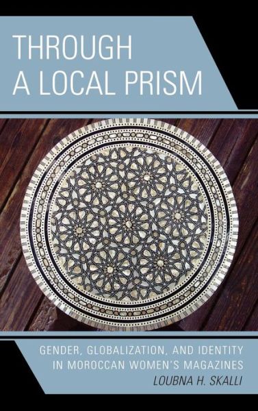 Cover for Loubna H. Skalli · Through a Local Prism: Gender, Globalization, and Identity in Moroccan Women's Magazines (Hardcover Book) (2006)