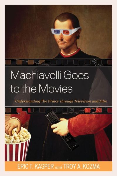 Cover for Eric Kasper · Machiavelli Goes to the Movies: Understanding the Prince Through Television and Film (Hardcover Book) (2015)