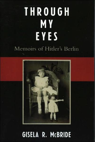 Cover for Gisela R. McBride · Through My Eyes: Memoirs of Hitler's Berlin (Paperback Book) (2006)