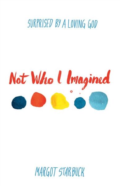 Not Who I Imagined: Surprised by a Loving God - Margot Starbuck - Książki - Baker Publishing Group - 9780801014949 - 4 marca 2014