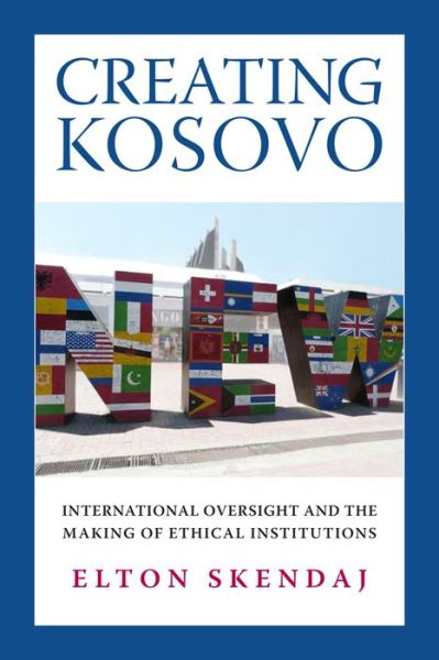 Cover for Elton Skendaj · Creating Kosovo: International Oversight and the Making of Ethical Institutions - A Woodrow Wilson Center Press Book (Hardcover Book) (2014)