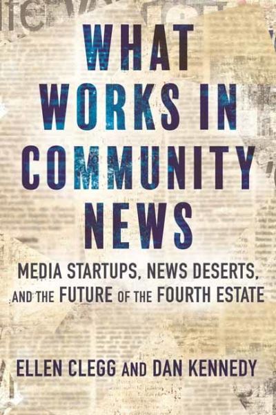 Cover for Ellen Clegg · What Works in Community News: Media Startups, News Deserts, and the Future of the Fourth Estate (Hardcover Book) (2024)