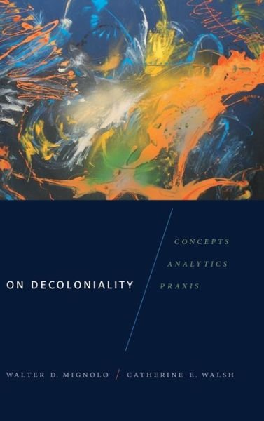 Cover for Walter D. Mignolo · On Decoloniality: Concepts, Analytics, Praxis - On Decoloniality (Inbunden Bok) (2018)