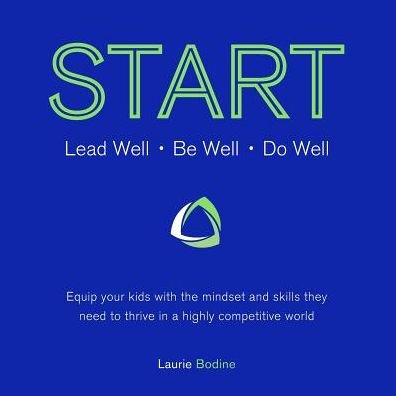 Cover for Laurie Bodine · Start: Lead Well, Be Well, Do Well: Equip Your Kids with the Mindset and Skills They Need to Thrive in a Highly Competitive W (Pocketbok) (2015)