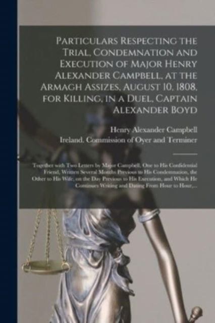 Cover for Henry Alexander D 1808 Campbell · Particulars Respecting the Trial, Condemnation and Execution of Major Henry Alexander Campbell, at the Armagh Assizes, August 10, 1808, for Killing, in a Duel, Captain Alexander Boyd (Paperback Bog) (2021)