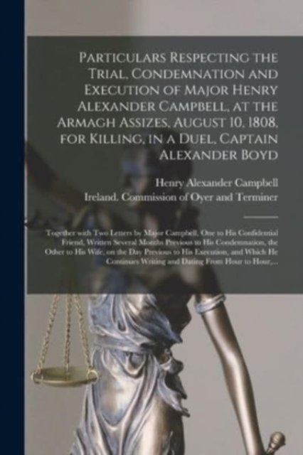 Cover for Henry Alexander D 1808 Campbell · Particulars Respecting the Trial, Condemnation and Execution of Major Henry Alexander Campbell, at the Armagh Assizes, August 10, 1808, for Killing, in a Duel, Captain Alexander Boyd (Paperback Book) (2021)