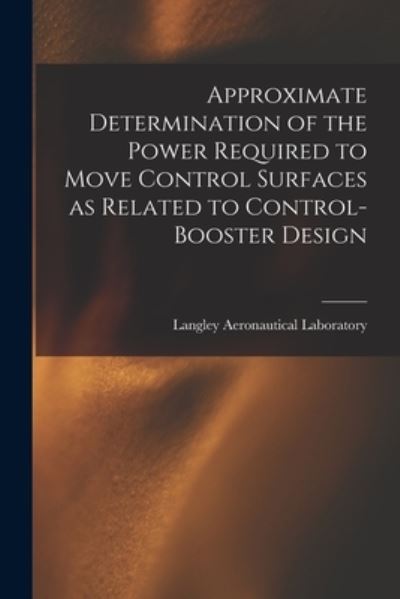 Cover for Langley Aeronautical Laboratory · Approximate Determination of the Power Required to Move Control Surfaces as Related to Control-booster Design (Paperback Book) (2021)