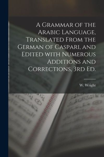 Cover for W Wright · A Grammar of the Arabic Language, Translated From the German of Caspari, and Edited With Numerous Additions and Corrections, 3rd Ed. (Paperback Book) (2021)