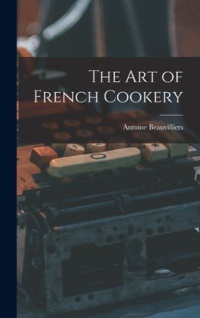 Art of French Cookery - Antoine Beauvilliers - Books - Creative Media Partners, LLC - 9781015685949 - October 27, 2022