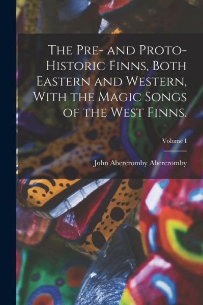 Cover for John Abercromby Abercromby · Pre- and Proto-Historic Finns, Both Eastern and Western, with the Magic Songs of the West Finns. ; Volume I (Book) (2022)