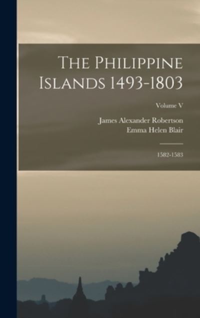 Cover for Emma Helen Blair · Philippine Islands 1493-1803; 1582-1583; Volume V (Book) (2022)