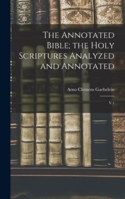 Cover for Arno Clemens Gaebelein · Annotated Bible; the Holy Scriptures Analyzed and Annotated (Book) (2022)