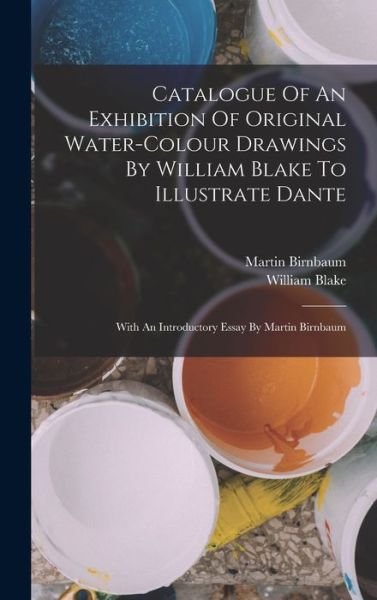 Catalogue of an Exhibition of Original Water-Colour Drawings by William Blake to Illustrate Dante - William Blake - Books - Creative Media Partners, LLC - 9781018192949 - October 27, 2022