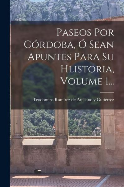 Cover for Teodomiro Ramírez de Arellano Y Gutiér · Paseos Por Córdoba, Ó Sean Apuntes para Su Hlistoria, Volume 1... (Bok) (2022)