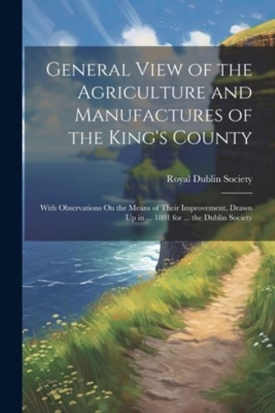 Cover for Royal Dublin Society · General View of the Agriculture and Manufactures of the King's County (Book) (2023)