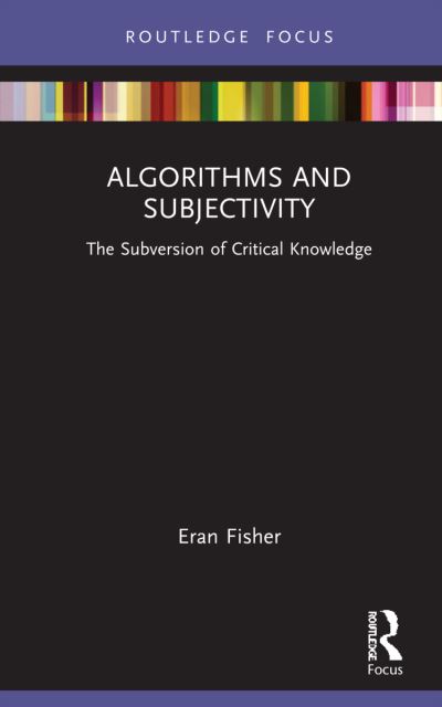 Cover for Fisher, Eran (The Open University, Israel) · Algorithms and Subjectivity: The Subversion of Critical Knowledge - Routledge Focus on Digital Media and Culture (Hardcover Book) (2022)