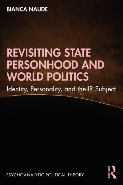 Cover for Naude, Bianca (University of the Free State, South Africa) · Revisiting State Personhood and World Politics: Identity, Personality and the IR Subject - Psychoanalytic Political Theory (Paperback Book) (2023)