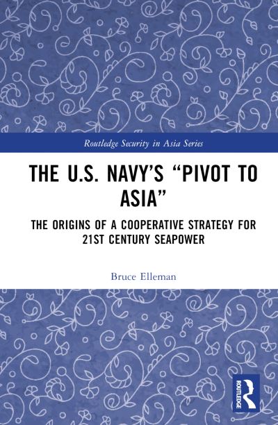 Cover for Bruce A. Elleman · The United States Navy’s Pivot to Asia: The Origins of a Cooperative Strategy for Twenty-First Century Seapower - Routledge Security in Asia Series (Hardcover Book) (2023)