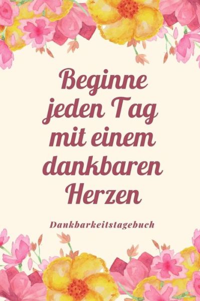 Cover for Selbstbewusst Tagebuch · BEGINNE JEDEN TAG MIT EINEM DANKBAREN HERZEN DANKBARKEITSTAGEBUCH A5 52 Wochen Kalender | 5- Minuten Tagebuch | Geschenk für Frauen Mama Oma ... | Achtsamkeit | Planer | (Taschenbuch) (2019)