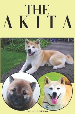 Cover for Michael Stonewood · The Akita : A Complete and Comprehensive Beginners Guide to : Buying, Owning, Health, Grooming, Training, Obedience, Understanding and Caring for Your Akita (Paperback Book) (2019)