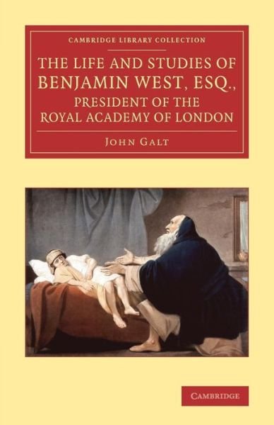 Cover for John Galt · The Life and Studies of Benjamin West, Esq., President of the Royal Academy of London - Cambridge Library Collection - Art and Architecture (Paperback Book) (2014)
