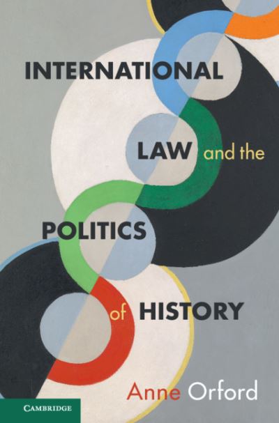 Cover for Orford, Anne (University of Melbourne) · International Law and the Politics of History (Hardcover Book) (2021)