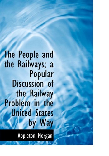 Cover for Appleton Morgan · The People and the Railways; a Popular Discussion of the Railway Problem in the United States by Way (Hardcover Book) (2009)