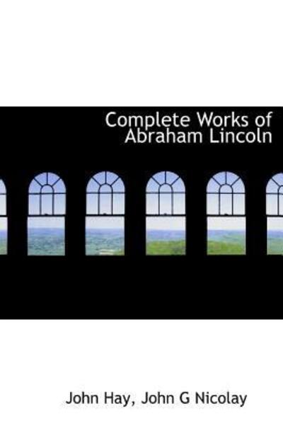 Complete Works of Abraham Lincoln - John Hay - Books - BiblioLife - 9781117150949 - November 1, 2009