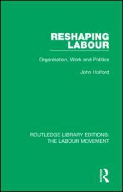 Cover for Holford, John (University of Nottingham, UK) · Reshaping Labour: Organisation, Work and Politics - Routledge Library Editions: The Labour Movement (Gebundenes Buch) (2018)