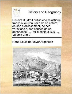 Cover for Rene-louis De Voyer Argenson · Histoire Du Droit Public Ecclesiastique Francois, Ou L'on Traite De Sa Nature, De Son Etablissement, De Ses Variations &amp; Des Causes De Sa Decadence; . (Paperback Book) (2010)