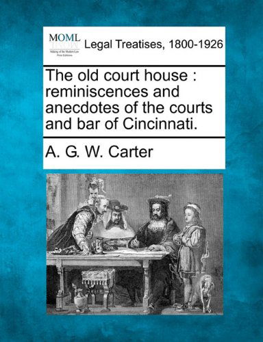 The Old Court House: Reminiscences and Anecdotes of the Courts and Bar of Cincinnati. - A. G. W. Carter - Books - Gale, Making of Modern Law - 9781240005949 - December 1, 2010