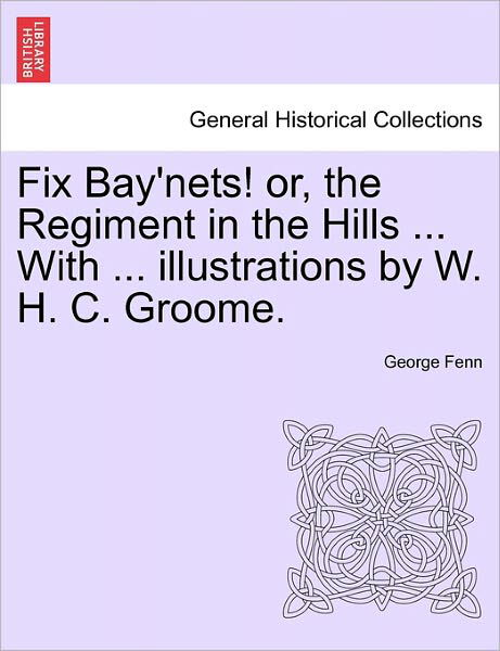 Cover for George Fenn · Fix Bay'nets! Or, the Regiment in the Hills ... with ... Illustrations by W. H. C. Groome. (Taschenbuch) (2011)
