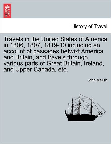 Travels in the United States of America in 1806, 1807, 1819-10 Including an Account of Passages Betwixt America and Britain, and Travels Through Vario - John Melish - Bøger - British Library, Historical Print Editio - 9781241503949 - 26. marts 2011