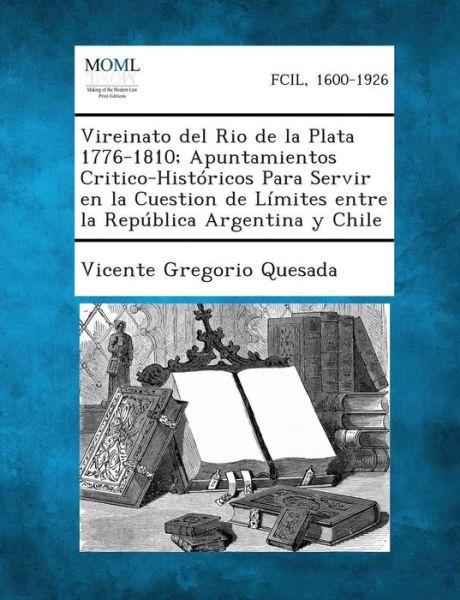 Cover for Vicente Gregorio Quesada · Vireinato Del Rio De La Plata 1776-1810; Apuntamientos Critico-historicos Para Servir en La Cuestion De Limites Entre La Republica Argentina Y Chile (Paperback Book) (2013)