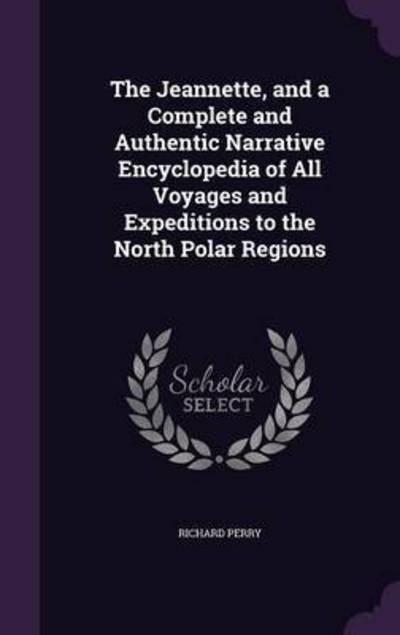 Cover for Richard Perry · The Jeannette, and a Complete and Authentic Narrative Encyclopedia of All Voyages and Expeditions to the North Polar Regions (Inbunden Bok) (2015)