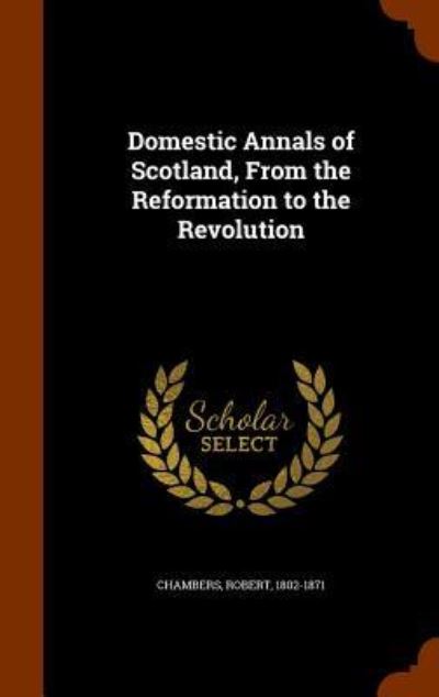 Cover for Professor Robert Chambers · Domestic Annals of Scotland, from the Reformation to the Revolution (Hardcover Book) (2015)