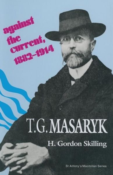 Cover for H Gordon Skilling · T. G. Masaryk: Against the Current, 1882-1914 - St Antony's Series (Paperback Book) [1st ed. 1994 edition] (1994)