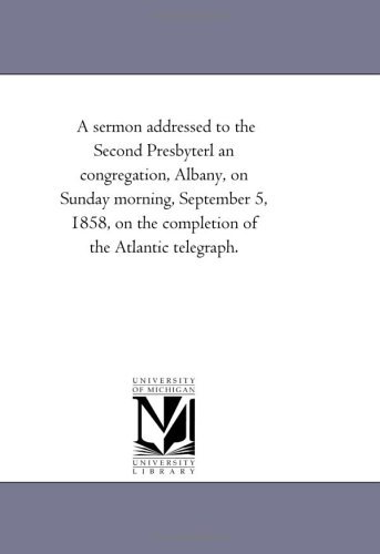 A Sermon Addressed to the Second Presbyterl an Congregation, Albany, on Sunday Morning, September 5, 1858, on the Completion of the Atlantic Telegraph. - Michigan Historical Reprint Series - Books - Scholarly Publishing Office, University  - 9781418194949 - August 19, 2011