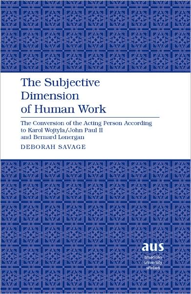 The Subjective Dimension of Human Work: The Conversion of the Acting Person According to Karol Wojtyla / John Paul II and Bernard Lonergan - American University Studies - Deborah Savage - Books - Peter Lang Publishing Inc - 9781433100949 - January 4, 2008
