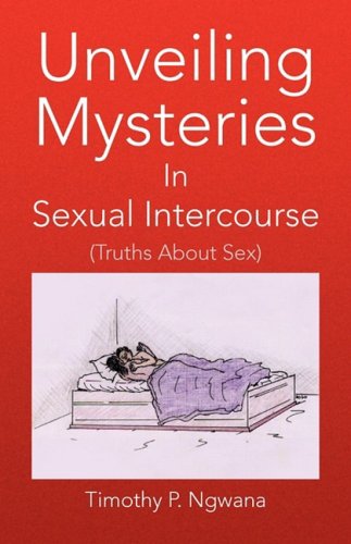 Unveiling Mysteries in Sexual Intercourse - Timothy P. Ngwana - Books - Xlibris - 9781436323949 - January 5, 2009