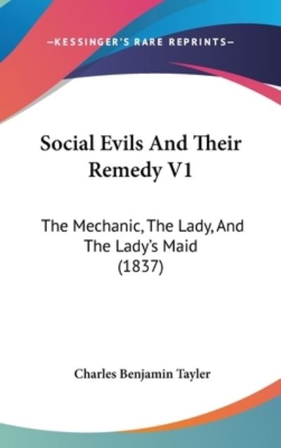 Cover for Charles Benjamin Tayler · Social Evils and Their Remedy V1: the Mechanic, the Lady, and the Lady's Maid (1837) (Hardcover Book) (2008)