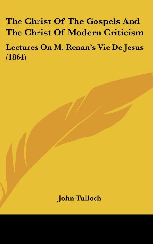 The Christ of the Gospels and the Christ of Modern Criticism: Lectures on M. Renan's Vie De Jesus (1864) - John Tulloch - Books - Kessinger Publishing, LLC - 9781437384949 - December 22, 2008