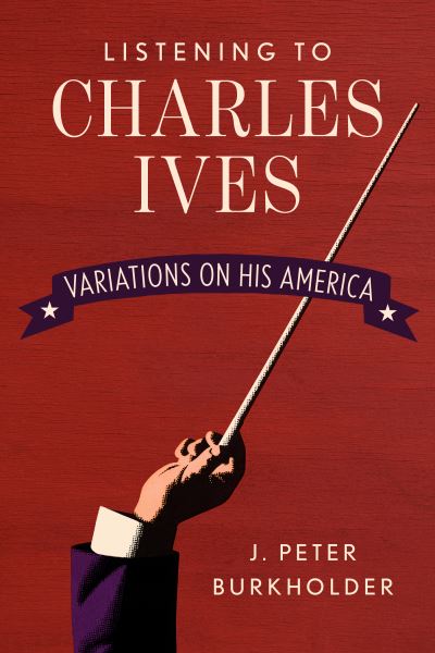 Cover for J. Peter Burkholder · The Music of Charles Ives: Unending Variations on America (Hardcover Book) (2020)
