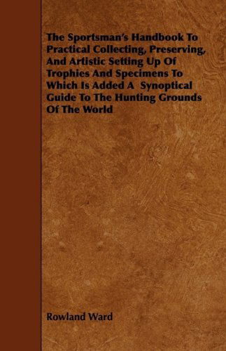 Cover for Rowland Ward · The Sportsman's Handbook to Practical Collecting, Preserving, and Artistic Setting Up of Trophies and Specimens to Which is Added a Synoptical Guide T (Pocketbok) (2009)