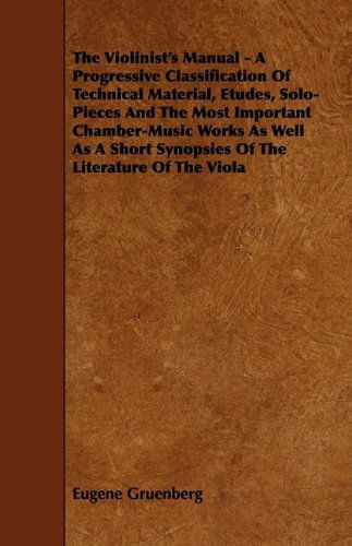 Cover for Eugene Gruenberg · The Violinist's Manual - a Progressive Classification of Technical Material, Etudes, Solo-pieces and the Most Important Chamber-music Works As Well As (Paperback Book) (2009)