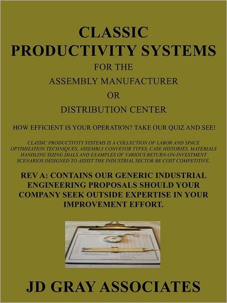 Classic Productivity Systems: for the Assembly Manufacturer or Distribution Center- Rev A- Contains Our Industrial Engineering Proposals- How Efficient is Your Operation? Take Our Quiz and See! - Jd Gray Associates - Boeken - iUniverse Publishing - 9781462021949 - 20 juni 2011