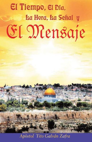 Cover for Apostol Tito Galvan Zafra · El Tiempo, El Dia, La Hora, La Senal Y El Mensaje (Paperback Book) (2013)